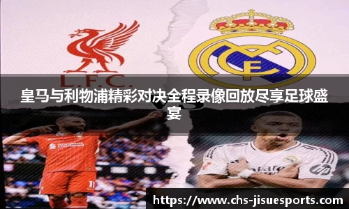 皇马与利物浦精彩对决全程录像回放尽享足球盛宴